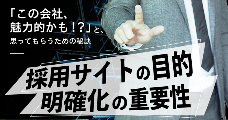 「この会社、魅力的かも！？」と思ってもらうための秘訣　採用サイトの目的明確化の重要性とは
